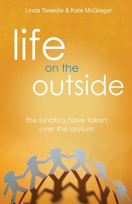 Life on the Outside: The Lunatics have taken over the Asylum - McGregor, Kate, and Tweedie, Linda