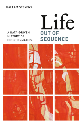 Life Out of Sequence: A Data-Driven History of Bioinformatics - Stevens, Hallam