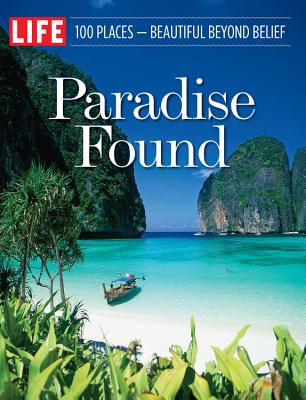 LIFE Paradise Found: 100 Places That are Beautiful Beyond Belief - Editors of LIFE (Editor)