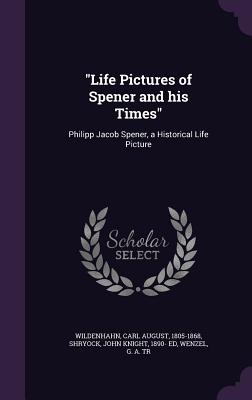 "Life Pictures of Spener and his Times": Philipp Jacob Spener, a Historical Life Picture - Wildenhahn, Carl August, and Shryock, John Knight, and Wenzel, G A Tr