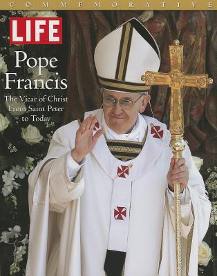 Life Pope Francis: The Vicar of Christ, from Saint Peter to Today - The Editors of Life