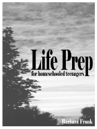 Life Prep for Homeschooled Teenagers, Second Edition: A Parent-Friendly Curriculum for Teaching Teens to Handle Money, Live Moral Lives and Get Ready for Adulthood