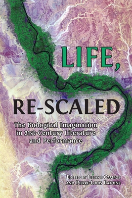 Life, Re-Scaled: The Biological Imagination in Twenty-First-Century Literature and Performance - Campos, Liliane (Editor), and Patoine, Pierre-Louis (Editor)