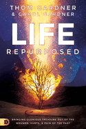 Life Repurposed: Bringing Glorious Treasure Out of the Wounds, Hurts, and Pain of the Past