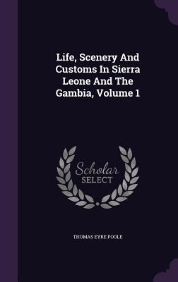 Life, Scenery And Customs In Sierra Leone And The Gambia, Volume 1 - Poole, Thomas Eyre