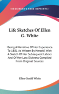 Life Sketches Of Ellen G. White: Being A Narrative Of Her Experience To 1881 As Written By Herself; With A Sketch Of Her Subsequent Labors And Of Her Last Sickness Compiled From Original Sources