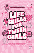 Life Skills For Tween Girls: A Glow Up, Self-Love Survival Guide to Become THAT Girl, Crush Anxiety, Master Money, Achieve Goals, & Discover What Most Adults Wish They Knew!