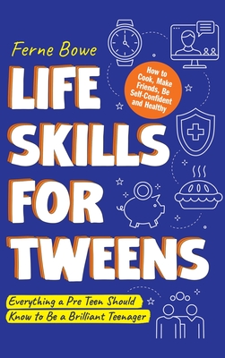 Life Skills for Tweens: How to Cook, Make Friends, Be Self Confident and Healthy. Everything a Pre Teen Should Know to Be a Brilliant Teenager - Bowe, Ferne