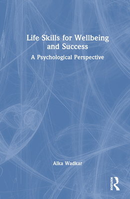 Life Skills for Wellbeing and Success: A Psychological Perspective - Wadkar, Alka