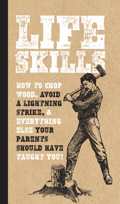 Life Skills: How to Chop Wood, Avoid a Lightning Strike, and Everything Else Your Parents Should Have Taught You! - Compton, Nic, and Davies, Kim, and Martin, David