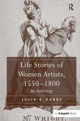 Life Stories of Women Artists, 1550-1800: An Anthology - Dabbs, Julia K