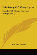 Life Story Of Mary Lyon: Founder Of Mount Holyoke College (1897)