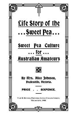 Life Story of the Sweet Pea: Sweet Pea Culture for Australian Amateurs - Johnson, Alice