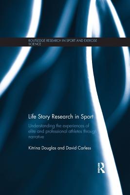 Life Story Research in Sport: Understanding the Experiences of Elite and Professional Athletes through Narrative - Douglas, Kitrina, and Carless, David