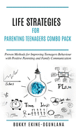 Life Strategies for Parenting Teenagers 4-in-1 Combo Pack: Positive Parenting, Tips and Understanding Teens for Better Communication and a Happy Family