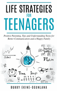 Life Strategies for Teenagers: Positive Parenting, Tips and Understanding Teens for Better Communication and a Happy Family