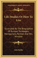 Life-Studies or How to Live: Illustrated by the Biographies of Bunyan, Tersteegen, Montgomery, Perthes and Mrs. Winslow