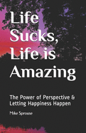 Life Sucks, Life is Amazing: The Power of Perspective & Letting Happiness Happen