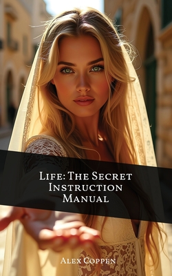 Life The Secret Instruction Manual: Eternal Wisdom From The Book of Proverbs - Coppen, Alexander