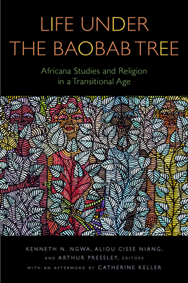 Life Under the Baobab Tree: Africana Studies and Religion in a Transitional Age - Ngwa, Kenneth N (Editor), and Niang, Aliou Ciss (Editor), and Pressley, Arthur (Editor)