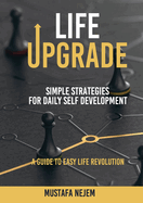 Life Upgrade: Simple Strategies for Daily Self-Development A Guide to Easy Life Revolution