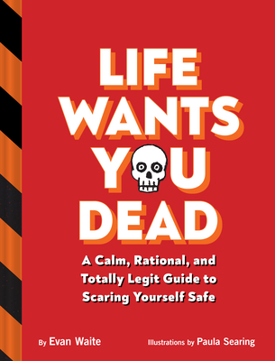Life Wants You Dead: A Calm, Rational, and Totally Legit Guide to Scaring Yourself Safe - Waite, Evan