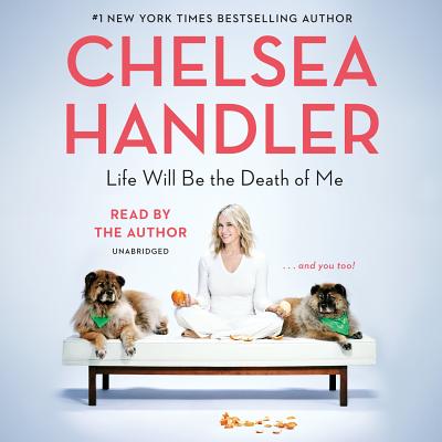 Life Will Be the Death of Me: . . . and You Too! - Handler, Chelsea (Read by)