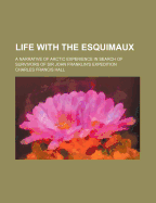 Life with the Esquimaux: A Narrative of Arctic Experience in Search of Survivors of Sir John Franklin's Expedition