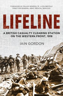 Lifeline: A British Casualty Clearing Station on the Western Front, 1918 - Gordon, Iain