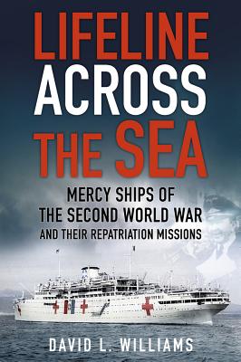 Lifeline Across the Sea: Mercy Ships of the Second World War and their Repatriation Missions - Williams, David L.