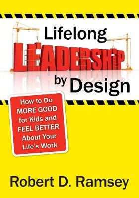 Lifelong Leadership by Design: How to Do More Good for Kids and Feel Better About Your Life's Work - Ramsey, Robert D