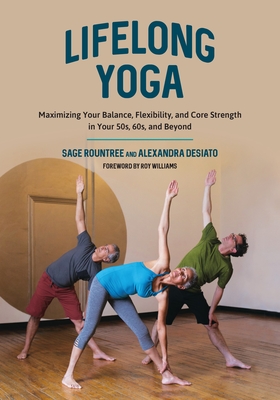 Lifelong Yoga: Maximizing Your Balance, Flexibility, and Core Strength in Your 50s, 60s, and Beyond - Sage Rountree, and Desiato, Alexandra, and Williams, Roy (Foreword by)