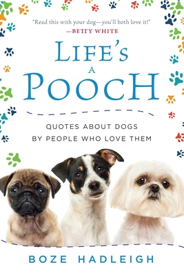 Life's a Pooch: Quotes about Dogs by People Who Love Them - Hadleigh, Boze