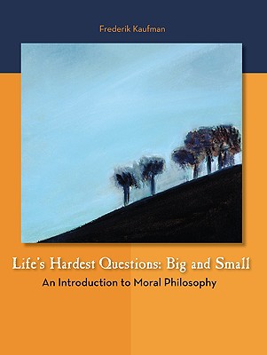 Life's Hardest Questions: Big and Small: An Introduction to Moral Philosophy - Kaufman, Frederick