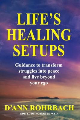 Life's Healing Setups: Guidance to transform struggles into peace and live beyond your ego. - Weir, Robert (Editor), and Rohrbach, D'Ann