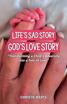 Life's Sad Story, God's Love Story: "Transforming a Child's Adversity into a Tale of Love" - Werts, Christie