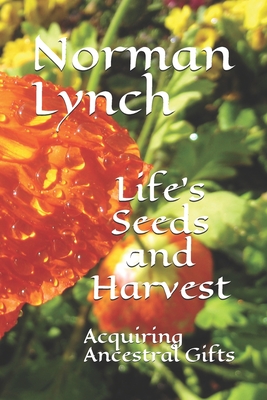 Life's Seeds and Harvest: Acquiring Ancestral Gifts - Lynch, Norman C