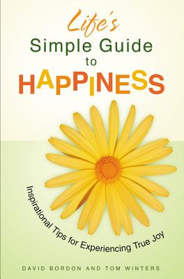 Life's Simple Guide to Happiness: Inspirational Insights for Experiencing True Joy - Bordon, David, and Winters, Tom