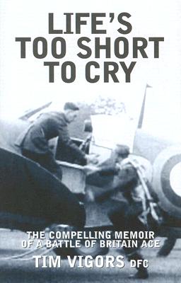 Life's Too Short to Cry: The Compelling Memoir of a Battle of Britain Ace - Vigors, Tim