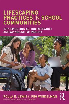 Lifescaping Practices in School Communities: Implementing Action Research and Appreciative Inquiry - Lewis, Rolla E., and Winkelman, Peg