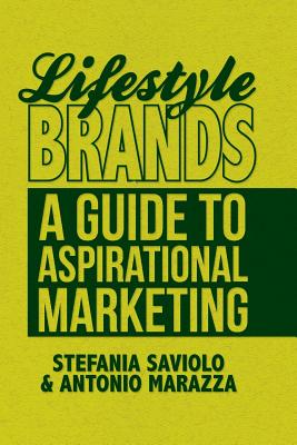 Lifestyle Brands: A Guide to Aspirational Marketing - Saviolo, S, and Marazza, A