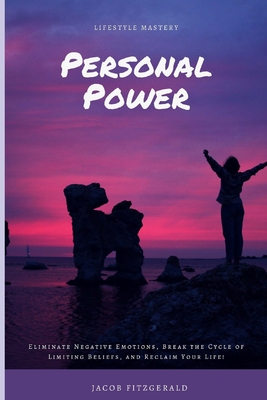 Lifestyle Mastery Personal Power: Eliminate Negative Emotions, Break the Cycle of Limiting Beliefs, and Reclaim Your Life! - Fitzgerald, Jacob