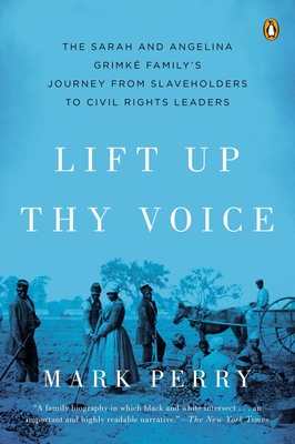 Lift Up Thy Voice: The Sarah and Angelina Grimk Family's Journey from Slaveholders to Civil Rights Leaders - Perry, Mark