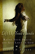 Lift Up Your Hands: Raise Your Praise and Get Lost in God