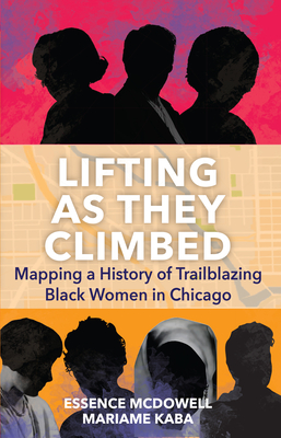 Lifting as They Climbed: Mapping a History of Trailblazing Black Women in Chicago - Kaba, Mariame, and McDowell, Essence