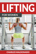 Lifting for Women: Essential Exercise, Workout, Training and Dieting Guide to Build a Perfect Body and Get an Ideal Butt