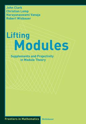 Lifting Modules: Supplements and Projectivity in Module Theory - Clark, John, IV, and Lomp, Christian, and Vanaja, N