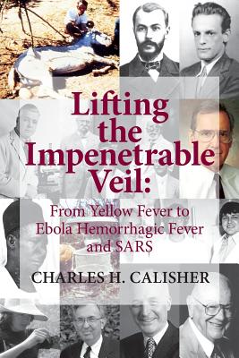 Lifting the Impenetrable Veil: From Yellow Fever to Ebola Hemorrhagic Fever & SARS - Calisher, Charles H