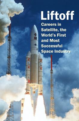 Liftoff: Careers in Satellite, the World's First and Most Successful Space Industry - Bell, Robert a (Editor), and Bond, Tamara E (Editor), and Fryer, Daniel