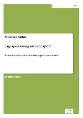 Ligasponsoring im Profisport: Unter besonderer Ber?cksichtigung des Profifu?balls - Fischer, Christoph